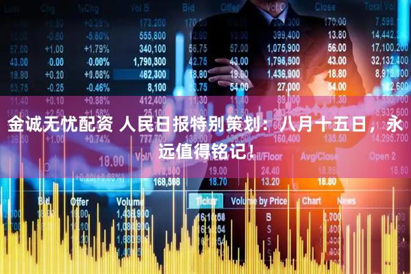 金诚无忧配资 人民日报特别策划：八月十五日，永远值得铭记！