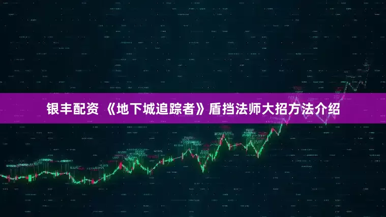 银丰配资 《地下城追踪者》盾挡法师大招方法介绍