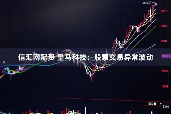 信汇网配资 皇马科技：股票交易异常波动
