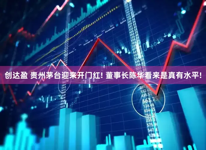 创达盈 贵州茅台迎来开门红! 董事长陈华看来是真有水平!